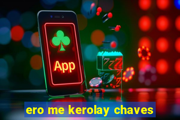 ero me kerolay chaves